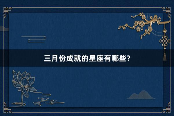 三月份成就的星座有哪些？