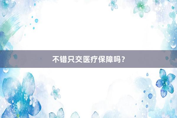 不错只交医疗保障吗？