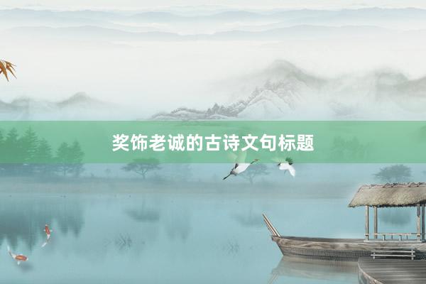奖饰老诚的古诗文句标题
